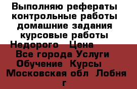 Выполняю рефераты, контрольные работы, домашние задания, курсовые работы. Недорого › Цена ­ 500 - Все города Услуги » Обучение. Курсы   . Московская обл.,Лобня г.